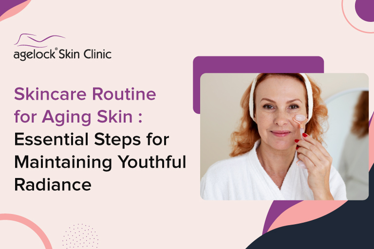 Skincare Routine for Aging Skin : Essential Steps for Maintaining Youthful Radiance